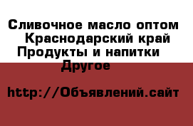Сливочное масло оптом - Краснодарский край Продукты и напитки » Другое   